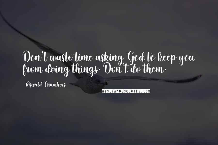 Oswald Chambers Quotes: Don't waste time asking God to keep you from doing things. Don't do them.