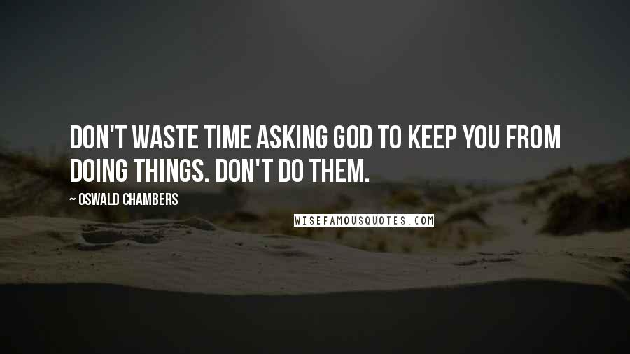Oswald Chambers Quotes: Don't waste time asking God to keep you from doing things. Don't do them.