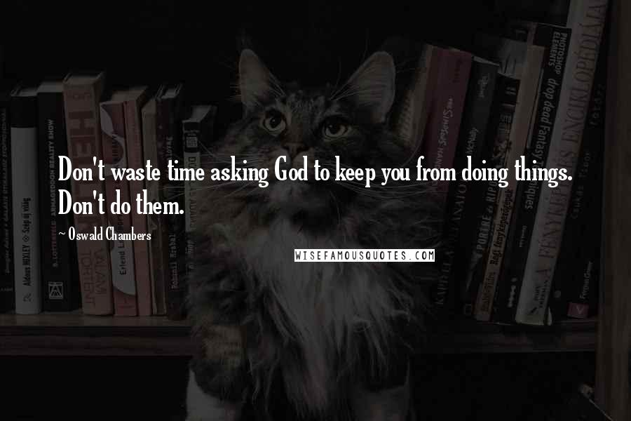 Oswald Chambers Quotes: Don't waste time asking God to keep you from doing things. Don't do them.