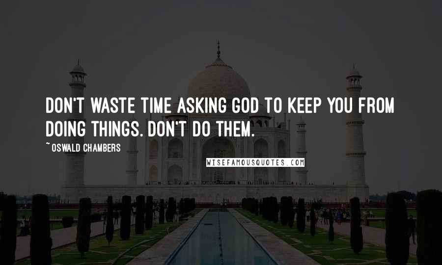 Oswald Chambers Quotes: Don't waste time asking God to keep you from doing things. Don't do them.