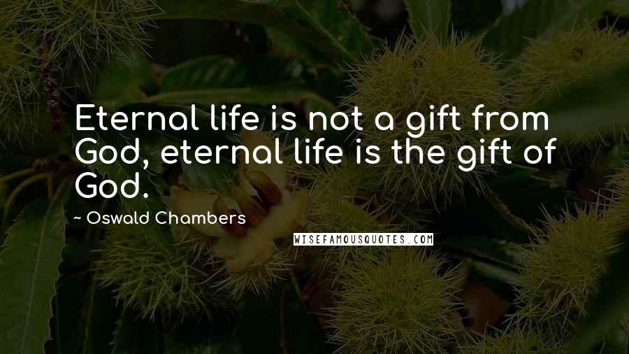 Oswald Chambers Quotes: Eternal life is not a gift from God, eternal life is the gift of God.