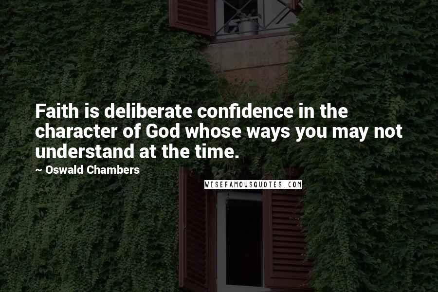 Oswald Chambers Quotes: Faith is deliberate confidence in the character of God whose ways you may not understand at the time.