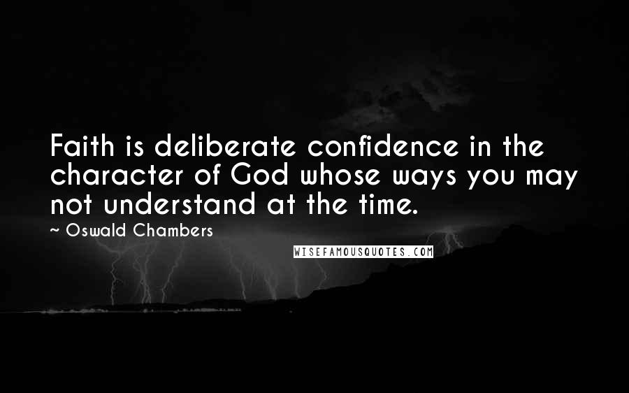 Oswald Chambers Quotes: Faith is deliberate confidence in the character of God whose ways you may not understand at the time.