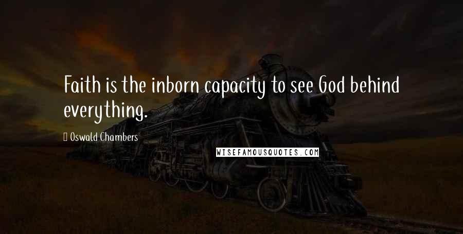 Oswald Chambers Quotes: Faith is the inborn capacity to see God behind everything.