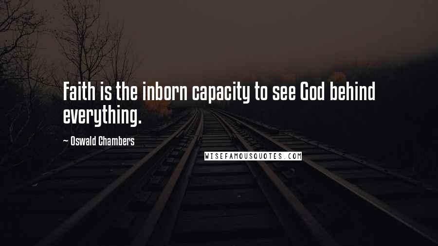 Oswald Chambers Quotes: Faith is the inborn capacity to see God behind everything.