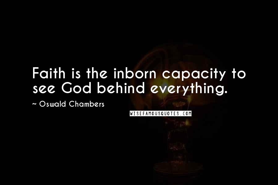 Oswald Chambers Quotes: Faith is the inborn capacity to see God behind everything.