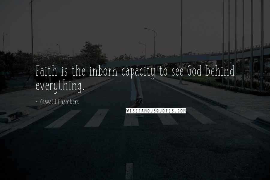 Oswald Chambers Quotes: Faith is the inborn capacity to see God behind everything.