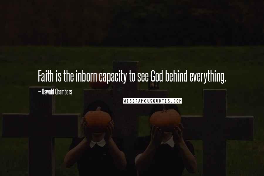 Oswald Chambers Quotes: Faith is the inborn capacity to see God behind everything.