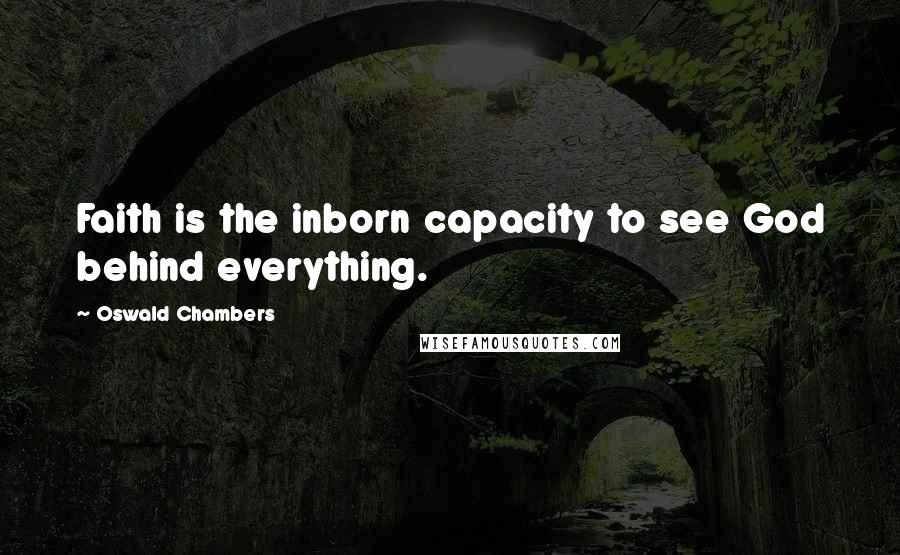 Oswald Chambers Quotes: Faith is the inborn capacity to see God behind everything.