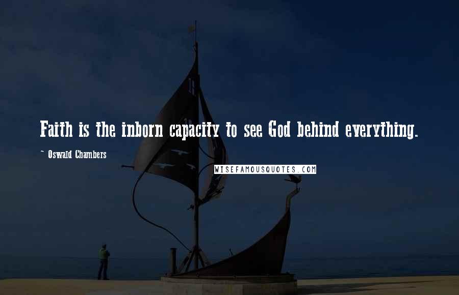 Oswald Chambers Quotes: Faith is the inborn capacity to see God behind everything.