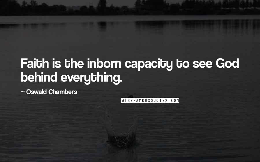 Oswald Chambers Quotes: Faith is the inborn capacity to see God behind everything.