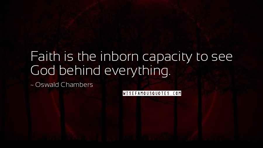 Oswald Chambers Quotes: Faith is the inborn capacity to see God behind everything.