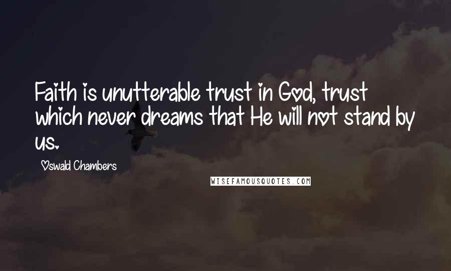 Oswald Chambers Quotes: Faith is unutterable trust in God, trust which never dreams that He will not stand by us.