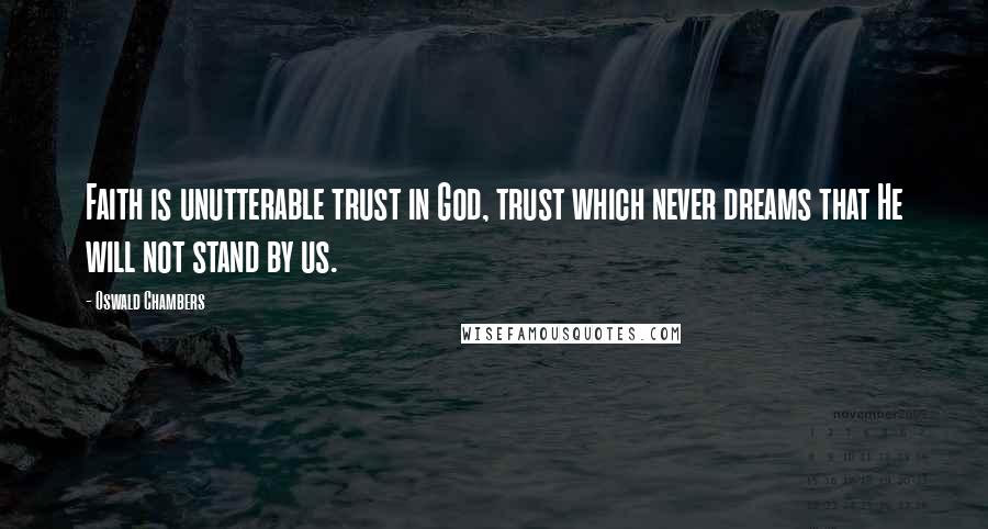 Oswald Chambers Quotes: Faith is unutterable trust in God, trust which never dreams that He will not stand by us.