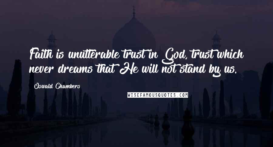 Oswald Chambers Quotes: Faith is unutterable trust in God, trust which never dreams that He will not stand by us.