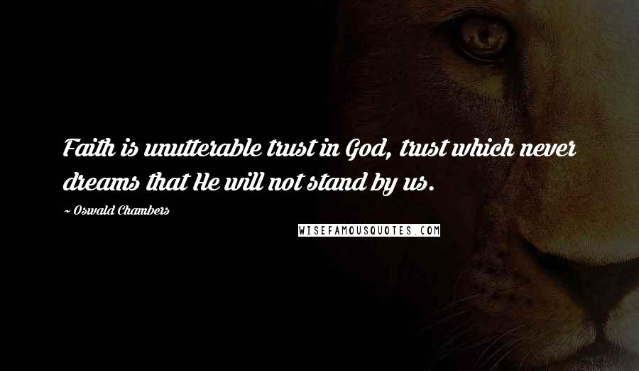 Oswald Chambers Quotes: Faith is unutterable trust in God, trust which never dreams that He will not stand by us.