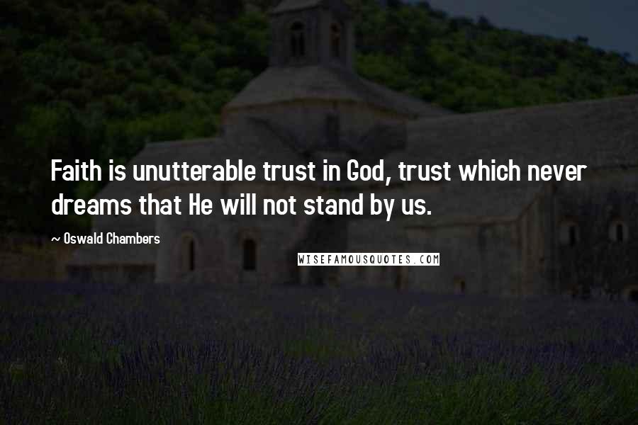 Oswald Chambers Quotes: Faith is unutterable trust in God, trust which never dreams that He will not stand by us.