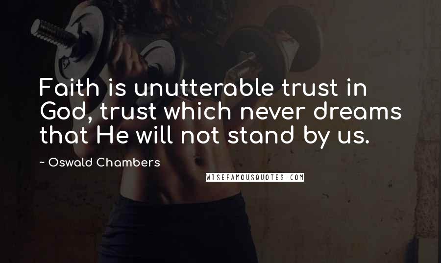 Oswald Chambers Quotes: Faith is unutterable trust in God, trust which never dreams that He will not stand by us.
