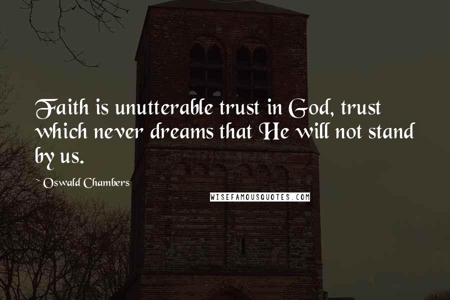 Oswald Chambers Quotes: Faith is unutterable trust in God, trust which never dreams that He will not stand by us.