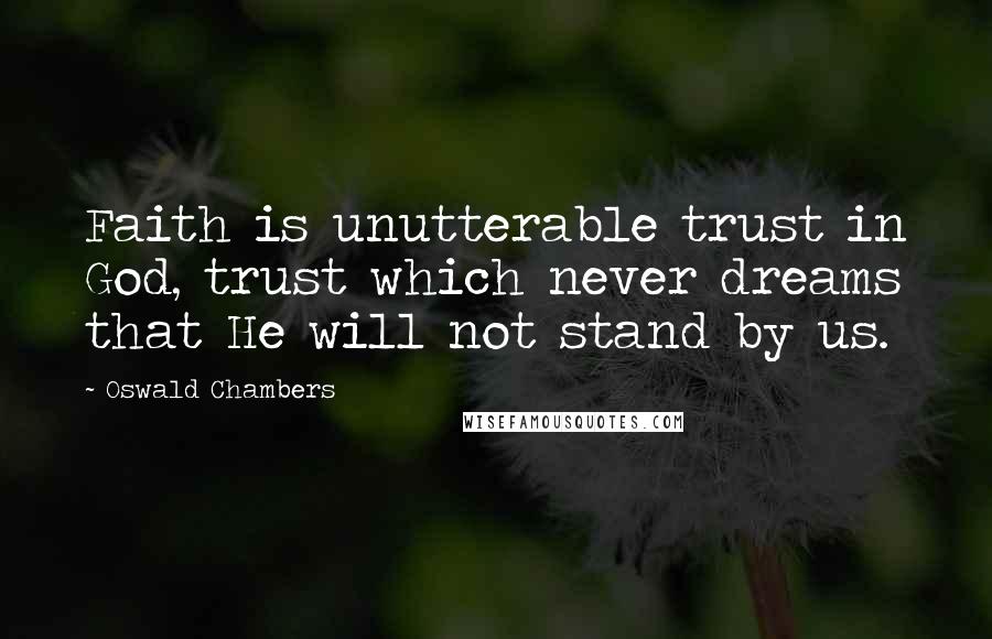 Oswald Chambers Quotes: Faith is unutterable trust in God, trust which never dreams that He will not stand by us.