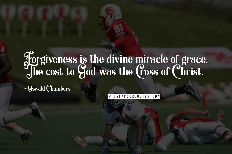 Oswald Chambers Quotes: Forgiveness is the divine miracle of grace. The cost to God was the Cross of Christ.