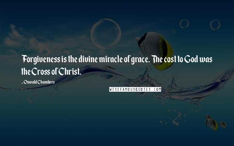 Oswald Chambers Quotes: Forgiveness is the divine miracle of grace. The cost to God was the Cross of Christ.