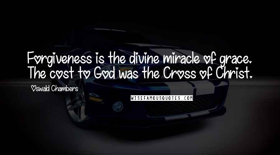 Oswald Chambers Quotes: Forgiveness is the divine miracle of grace. The cost to God was the Cross of Christ.