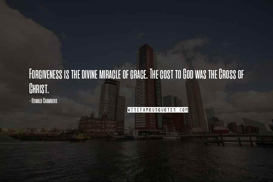 Oswald Chambers Quotes: Forgiveness is the divine miracle of grace. The cost to God was the Cross of Christ.