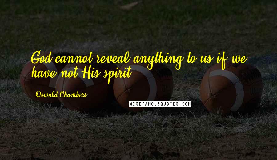 Oswald Chambers Quotes: God cannot reveal anything to us if we have not His spirit.