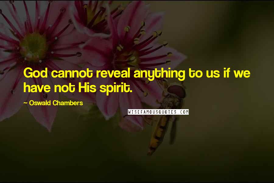 Oswald Chambers Quotes: God cannot reveal anything to us if we have not His spirit.