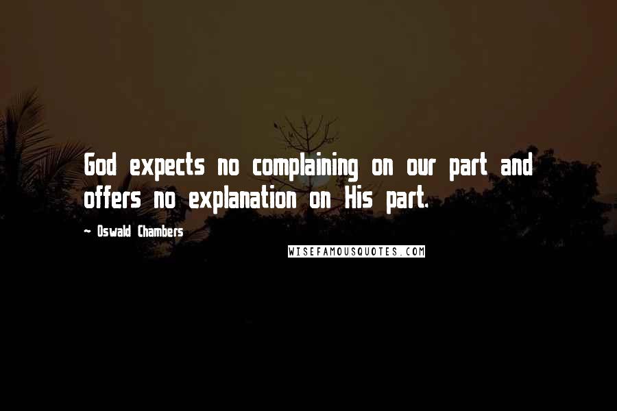 Oswald Chambers Quotes: God expects no complaining on our part and offers no explanation on His part.