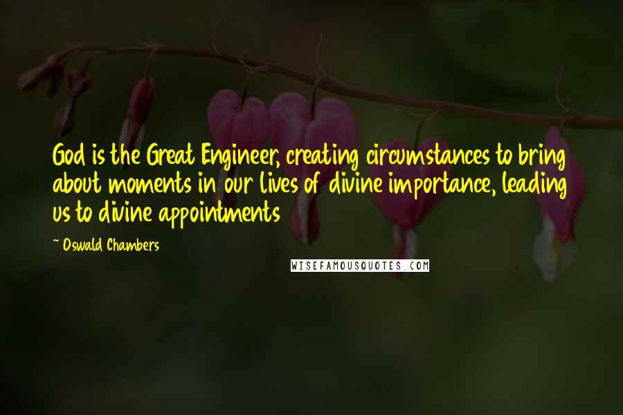 Oswald Chambers Quotes: God is the Great Engineer, creating circumstances to bring about moments in our lives of divine importance, leading us to divine appointments