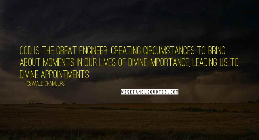 Oswald Chambers Quotes: God is the Great Engineer, creating circumstances to bring about moments in our lives of divine importance, leading us to divine appointments