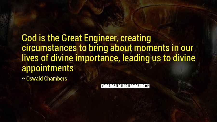 Oswald Chambers Quotes: God is the Great Engineer, creating circumstances to bring about moments in our lives of divine importance, leading us to divine appointments