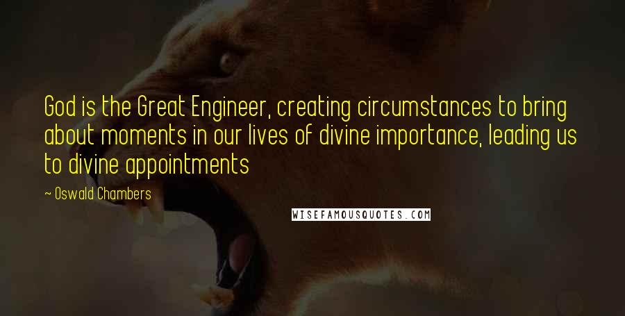 Oswald Chambers Quotes: God is the Great Engineer, creating circumstances to bring about moments in our lives of divine importance, leading us to divine appointments