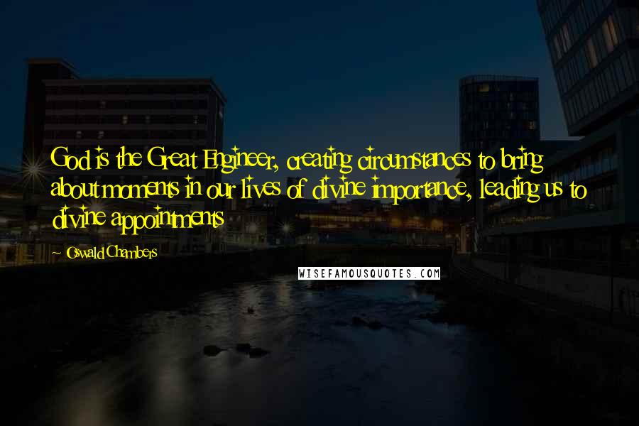 Oswald Chambers Quotes: God is the Great Engineer, creating circumstances to bring about moments in our lives of divine importance, leading us to divine appointments