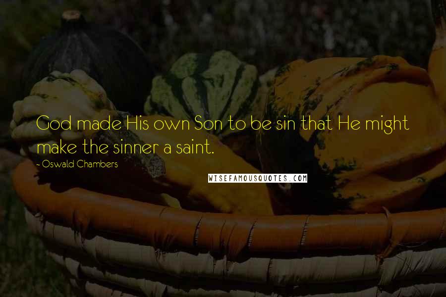 Oswald Chambers Quotes: God made His own Son to be sin that He might make the sinner a saint.