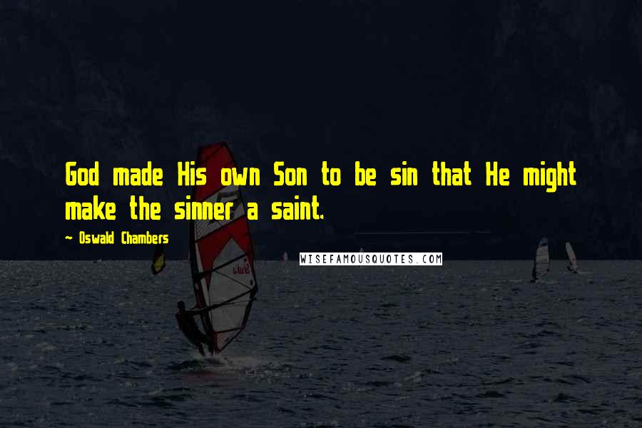 Oswald Chambers Quotes: God made His own Son to be sin that He might make the sinner a saint.