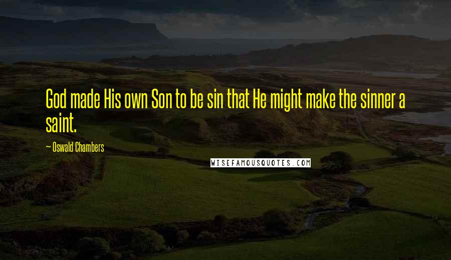 Oswald Chambers Quotes: God made His own Son to be sin that He might make the sinner a saint.