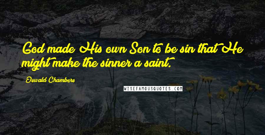 Oswald Chambers Quotes: God made His own Son to be sin that He might make the sinner a saint.