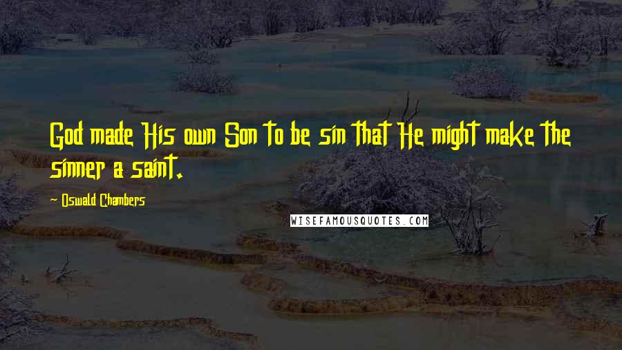 Oswald Chambers Quotes: God made His own Son to be sin that He might make the sinner a saint.