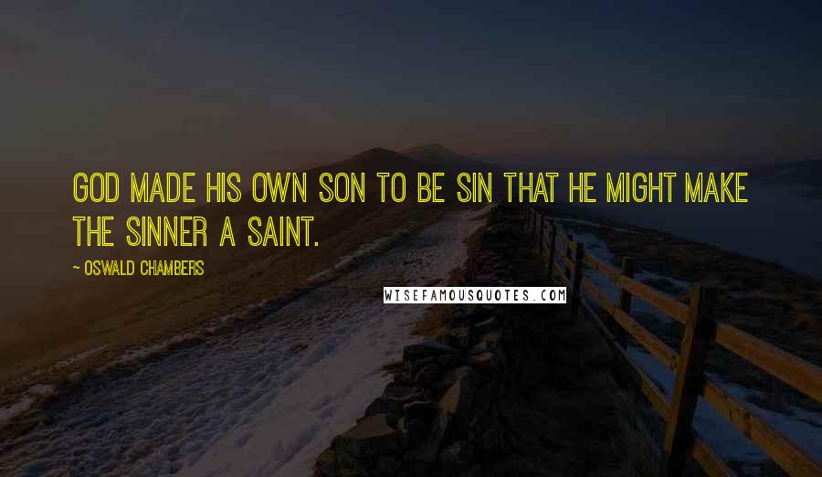 Oswald Chambers Quotes: God made His own Son to be sin that He might make the sinner a saint.