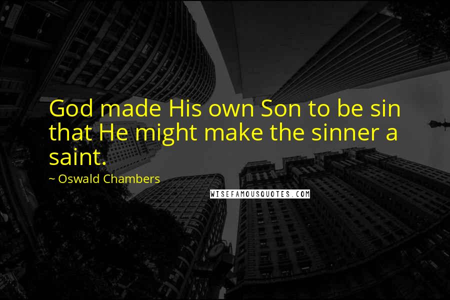 Oswald Chambers Quotes: God made His own Son to be sin that He might make the sinner a saint.