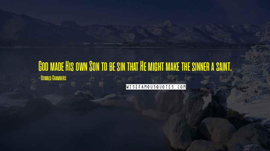 Oswald Chambers Quotes: God made His own Son to be sin that He might make the sinner a saint.