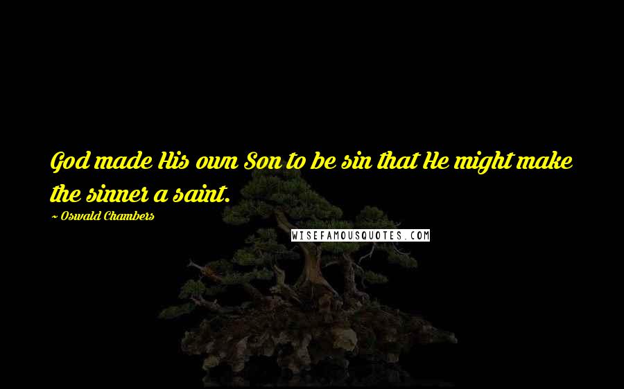 Oswald Chambers Quotes: God made His own Son to be sin that He might make the sinner a saint.