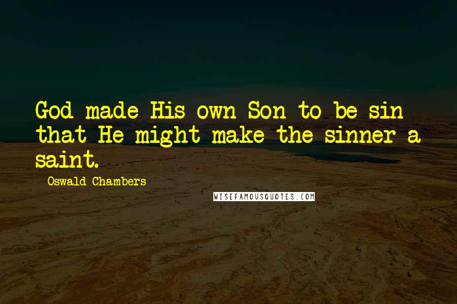 Oswald Chambers Quotes: God made His own Son to be sin that He might make the sinner a saint.