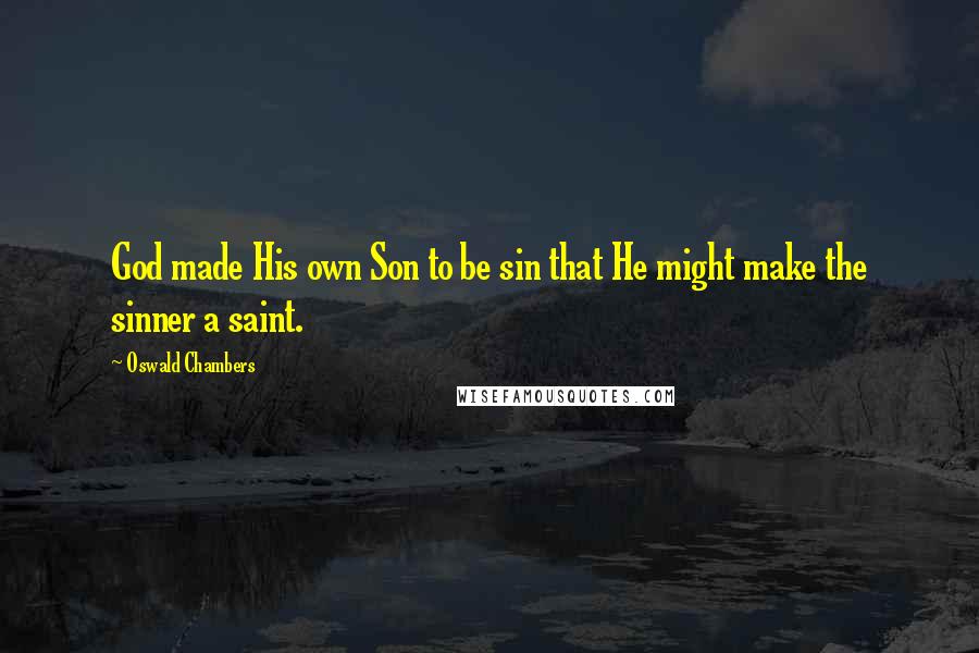 Oswald Chambers Quotes: God made His own Son to be sin that He might make the sinner a saint.