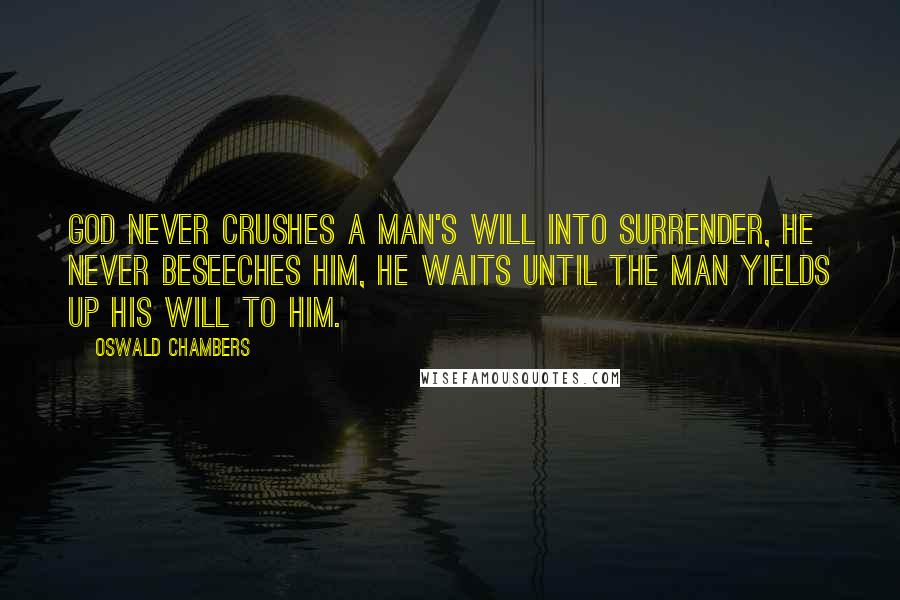 Oswald Chambers Quotes: God never crushes a man's will into surrender, He never beseeches him, He waits until the man yields up his will to Him.