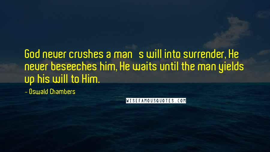 Oswald Chambers Quotes: God never crushes a man's will into surrender, He never beseeches him, He waits until the man yields up his will to Him.