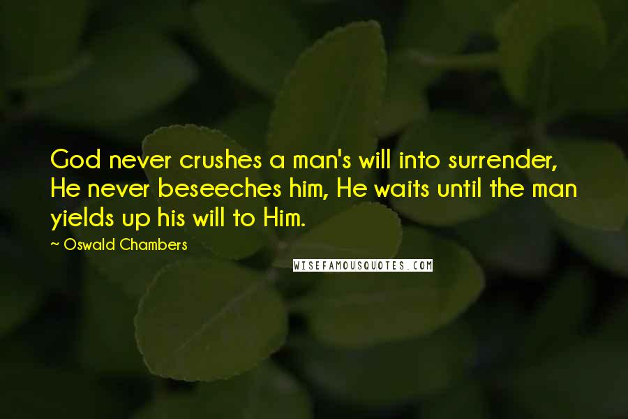 Oswald Chambers Quotes: God never crushes a man's will into surrender, He never beseeches him, He waits until the man yields up his will to Him.